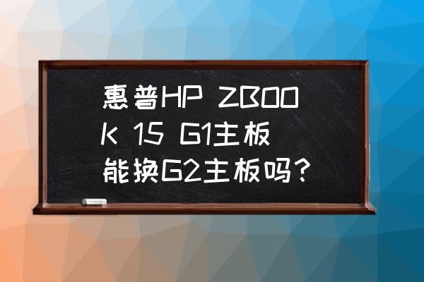 惠普zbook15电源拆解 惠普HP ZBOOK 15 G1主板能换G2主板吗？