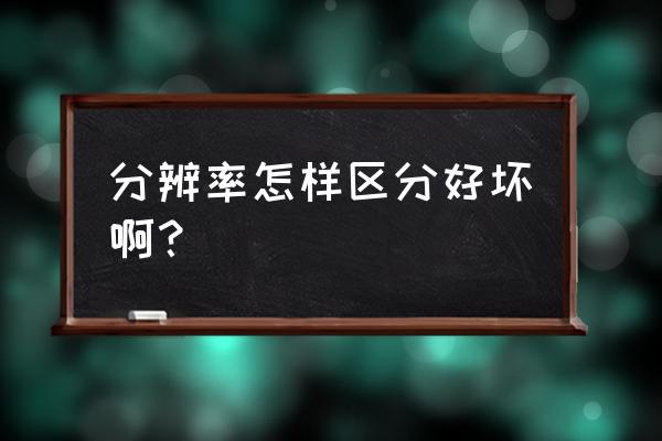 判断手机屏幕好不好 分辨率怎样区分好坏啊？