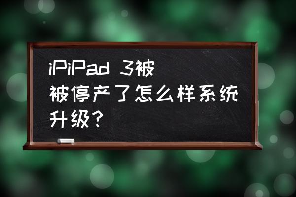 苹果ipad在中国下架了吗 iPiPad 3被被停产了怎么样系统升级？