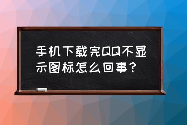 qq面板点击图标无反应 手机下载完QQ不显示图标怎么回事？