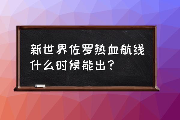 航海王热血航线怎么快速获得佐罗 新世界佐罗热血航线什么时候能出？