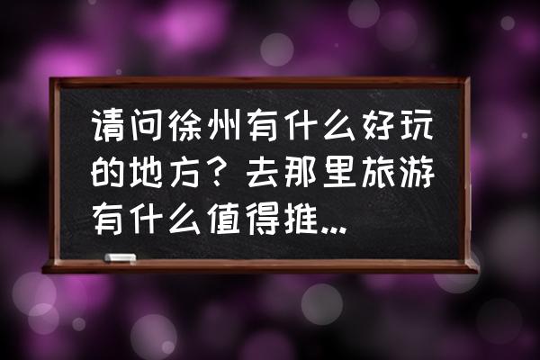 丰县必去的十大景点 请问徐州有什么好玩的地方？去那里旅游有什么值得推荐的住宿地方吗？哪里好吃的多？