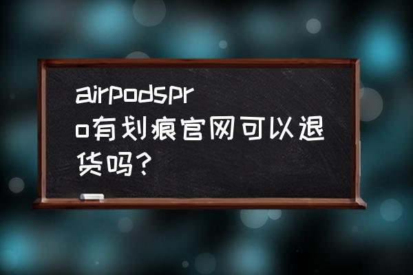 airpods 如何去官方换新 airpodspro有划痕官网可以退货吗？