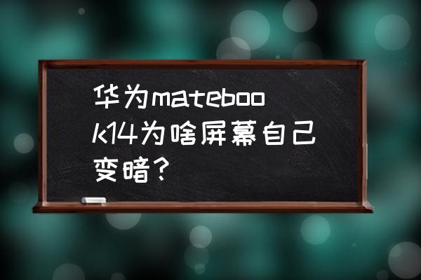 怎样关闭电脑自动亮度 华为matebook14为啥屏幕自己变暗？