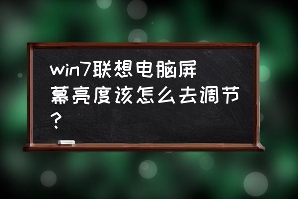 win7台式电脑设置屏幕亮度 win7联想电脑屏幕亮度该怎么去调节？