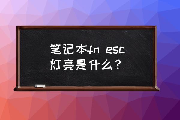 键盘esc按键锁住了怎么解决 笔记本fn esc灯亮是什么？