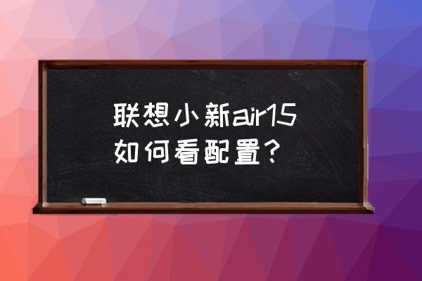 联想笔记本怎么快速查看配置 联想小新air15如何看配置？