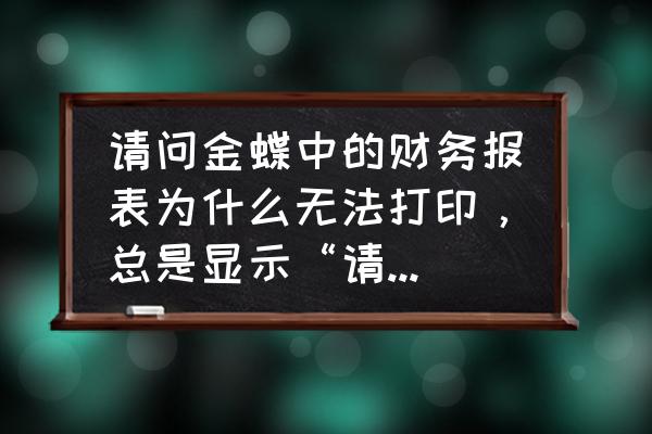 金蝶远程找不到本地打印机 请问金蝶中的财务报表为什么无法打印，总是显示“请重新设置打印机”？