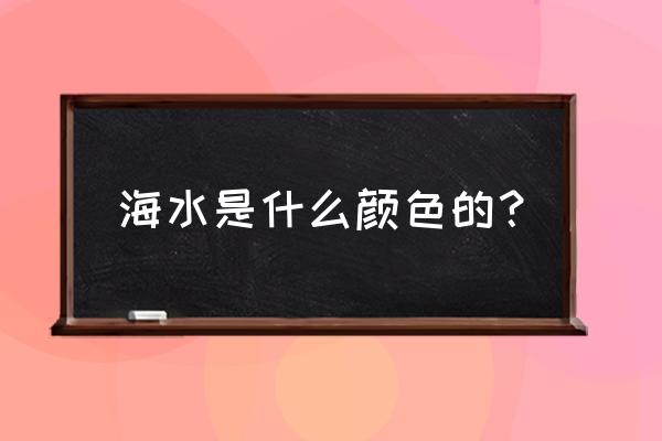 大海有哪些颜色呢 海水是什么颜色的？