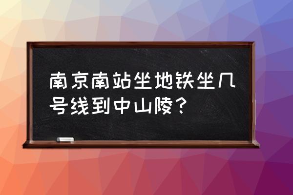 南京火车站到中山陵哪个位置好 南京南站坐地铁坐几号线到中山陵？