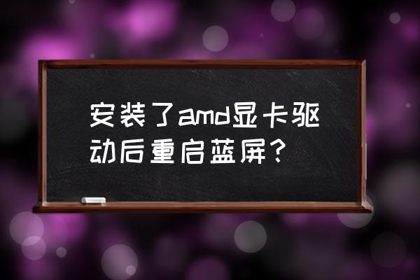 amd最新驱动安装蓝屏 安装了amd显卡驱动后重启蓝屏？