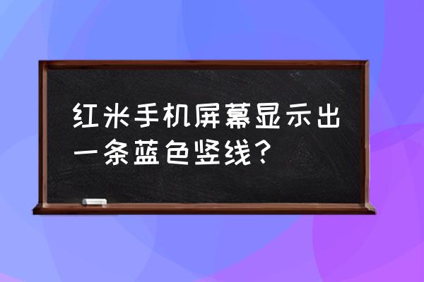 手机屏幕上出现一条紫色竖线 红米手机屏幕显示出一条蓝色竖线？