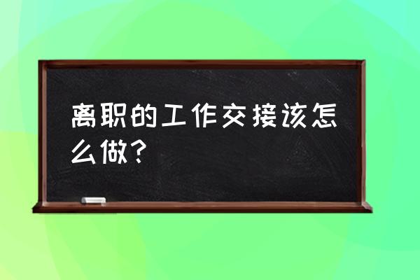 离职工作交接注意事项和技巧 离职的工作交接该怎么做？