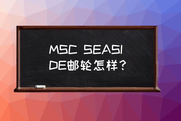 辉煌号邮轮为什么便宜 MSC SEASIDE邮轮怎样？