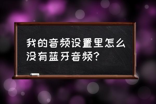 新买苹果13来电没声音 我的音频设置里怎么没有蓝牙音频？