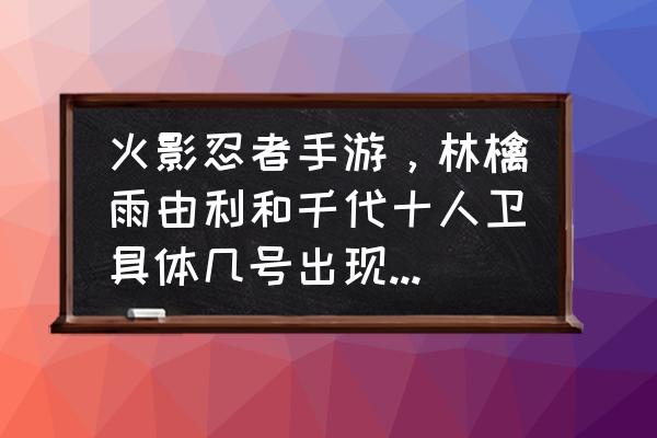 火影忍者手游千代近松怎么用 火影忍者手游，林檎雨由利和千代十人卫具体几号出现在体验服呢？