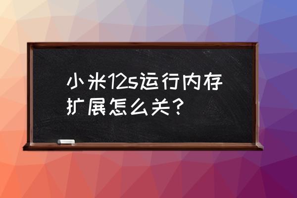 小米手机内存扩展建议开启 小米12s运行内存扩展怎么关？