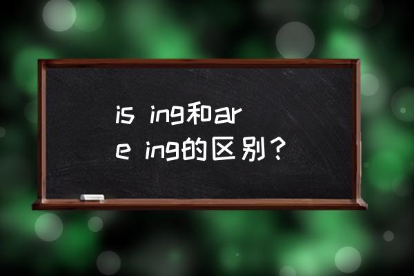 ing的三种形式是什么 is ing和are ing的区别？