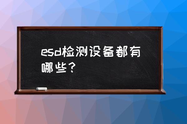 矢量分析仪的三个校准器件是什么 esd检测设备都有哪些？