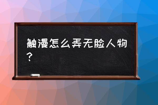 漫画人物用什么软件 触漫怎么弄无脸人物？