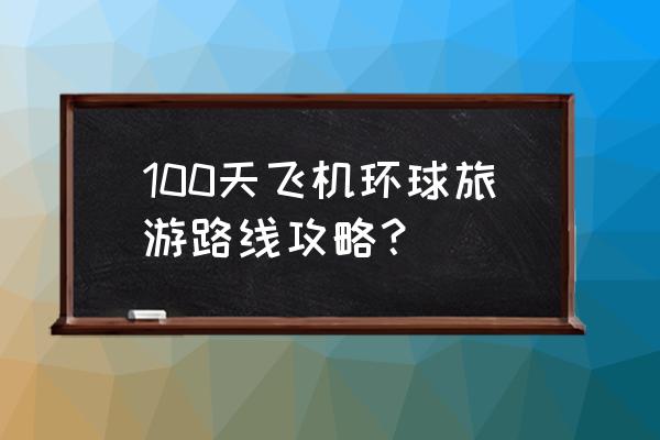 环球旅行需要什么签证 100天飞机环球旅游路线攻略？