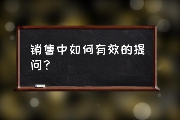 销售人员沟通技巧和方法 销售中如何有效的提问？