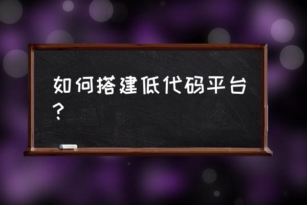 网站搭建平台步骤 如何搭建低代码平台？