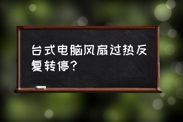 电脑风扇买什么牌子好 台式电脑风扇过热反复转停？