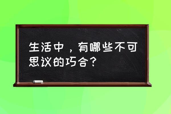 长春清明去哪里旅游比较好 生活中，有哪些不可思议的巧合？