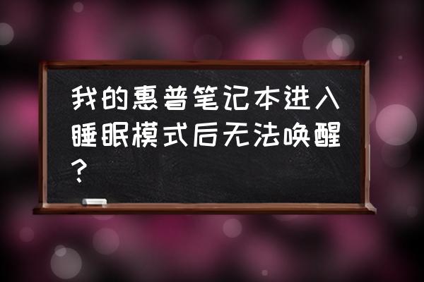 为什么笔记本不会进入睡眠模式了 我的惠普笔记本进入睡眠模式后无法唤醒？