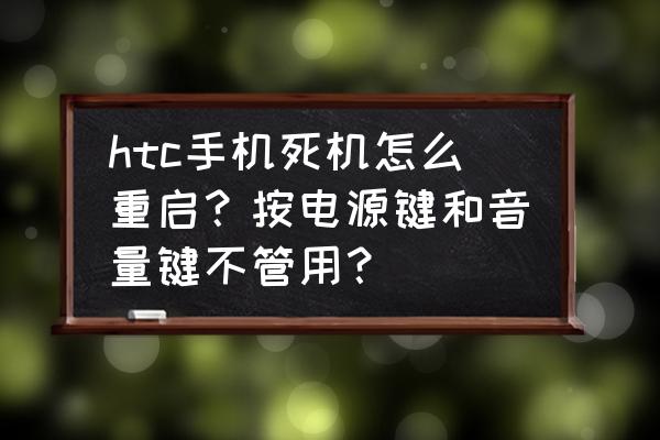 htc一体机怎么开后盖 htc手机死机怎么重启？按电源键和音量键不管用？