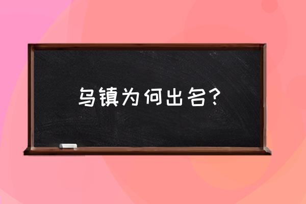 乌镇在哪里它有什么特别之处 乌镇为何出名？