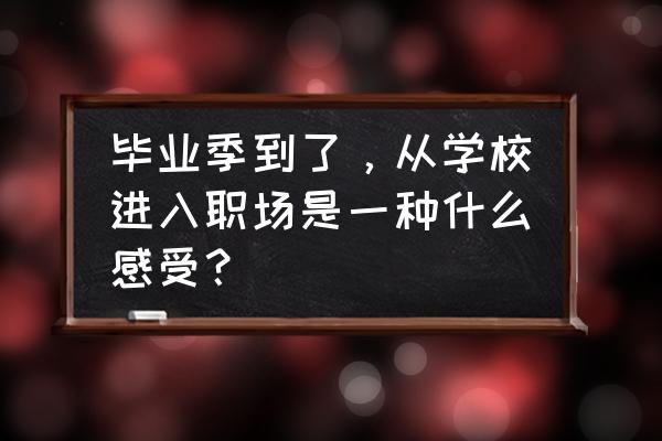 毕业生进入公司需要多长时间适应 毕业季到了，从学校进入职场是一种什么感受？