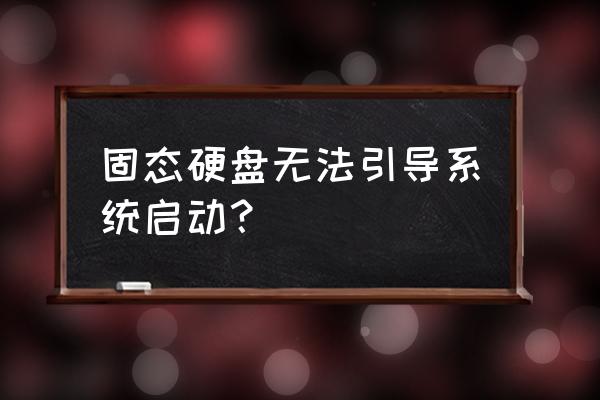 固态硬盘装完系统无法引导开机 固态硬盘无法引导系统启动？