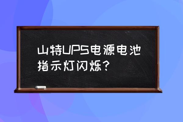 山特ups3c3电池电压波动 山特UPS电源电池指示灯闪烁？