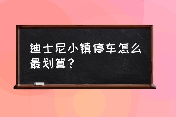 迪士尼小镇攻略省钱 迪士尼小镇停车怎么最划算？