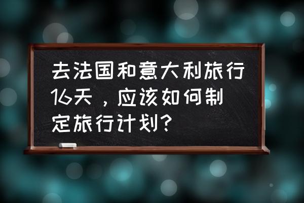 环勃朗峰徒步旅行攻略 去法国和意大利旅行16天，应该如何制定旅行计划？