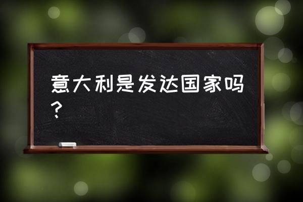 意大利旅游指南最新版 意大利是发达国家吗？