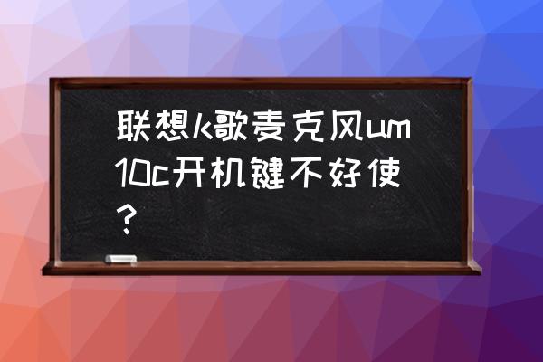 联想笔记本麦克风键无反应 联想k歌麦克风um10c开机键不好使？