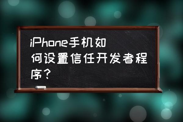 苹果企业级开发者未受信任怎么办 iPhone手机如何设置信任开发者程序？