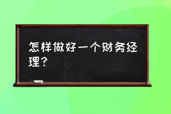 财务需提升的专业知识与技能 怎样做好一个财务经理？