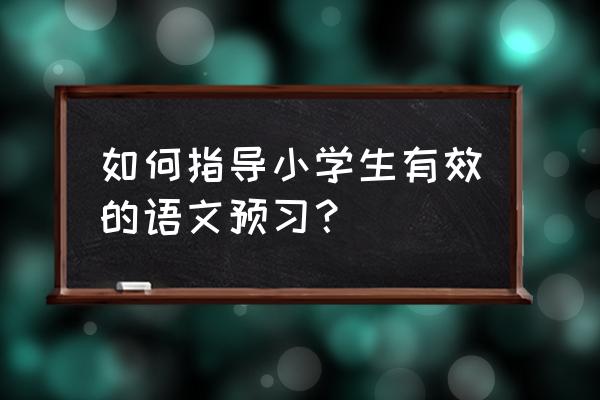 如何指导语文课的预习 如何指导小学生有效的语文预习？