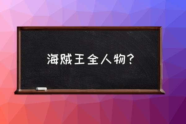 海贼王所有人物详细解释 海贼王全人物？