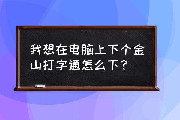 金山打字通安装包是哪个文件 我想在电脑上下个金山打字通怎么下？