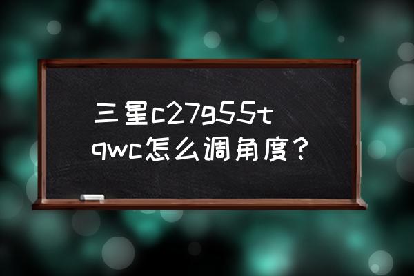 三星c27fg70显示器 三星c27g55tqwc怎么调角度？