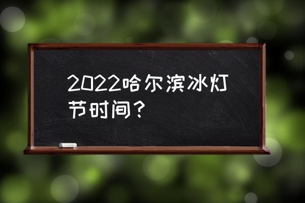 dnf嘉年华2022时间 2022哈尔滨冰灯节时间？