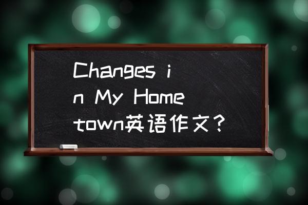 英语作文各种题型范文 Changes in My Hometown英语作文？