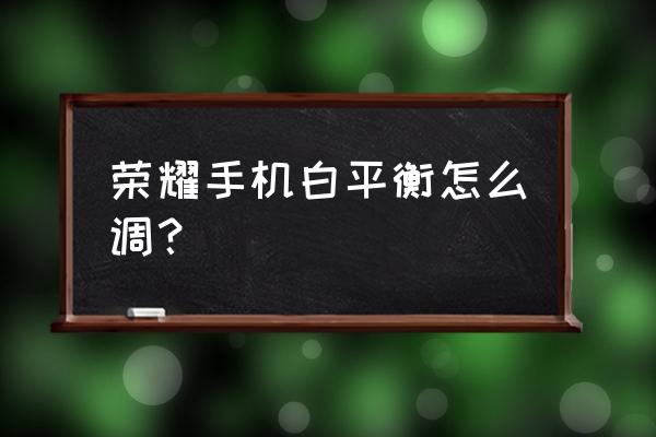 苹果14相机对焦框怎么调颜色 荣耀手机白平衡怎么调？