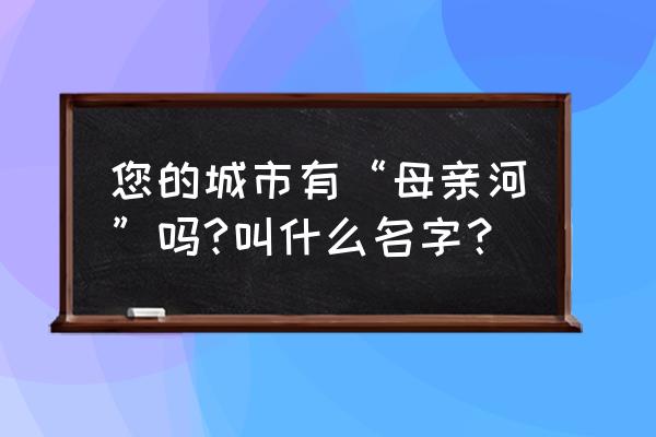 石家庄一日游旅游景点排行榜前十 您的城市有“母亲河”吗?叫什么名字？