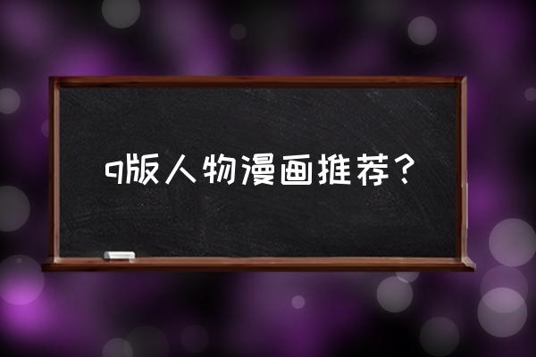 什么软件可以把漫画人物变成q版 q版人物漫画推荐？